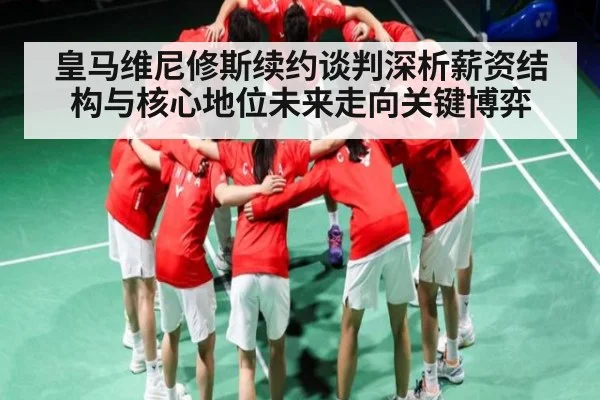 皇马维尼修斯续约谈判深析薪资结构与核心地位未来走向关键博弈